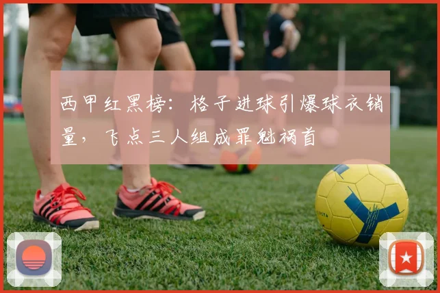 西甲红黑榜：格子进球引爆球衣销量，飞点三人组成罪魁祸首