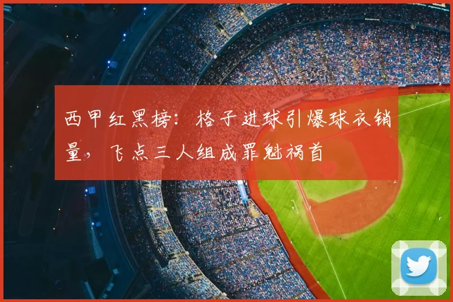 西甲红黑榜：格子进球引爆球衣销量，飞点三人组成罪魁祸首