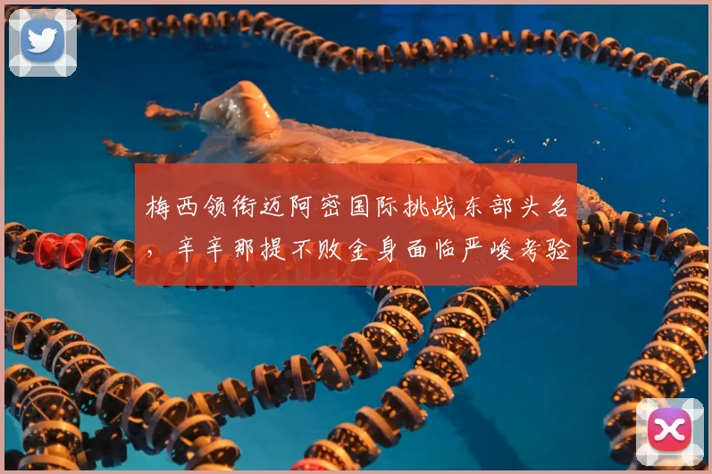 梅西领衔迈阿密国际挑战东部头名，辛辛那提不败金身面临严峻考验